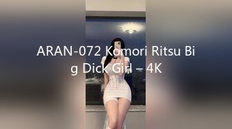 ARAN-072 Komori Ritsu Big Dick Girl – 4K