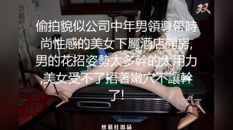 偷拍貌似公司中年男領導帶時尚性感的美女下屬酒店開房,男的花招姿勢太多幹的太用力,美女受不了捂著嫩穴不讓幹了!