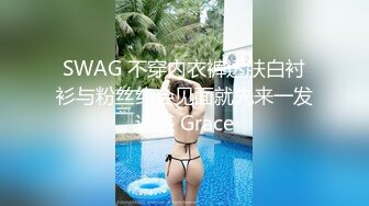 SWAG 不穿内衣裤透肤白衬衫与粉丝约会见面就先来一发诱惑 Grace