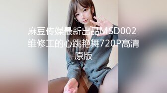 麻豆传媒最新出品MSD002 维修工的心跳艳舞720P高清原版