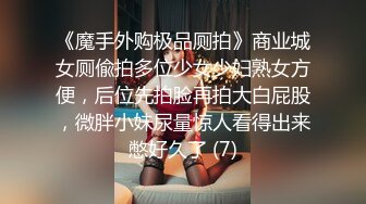 《魔手外购极品厕拍》商业城女厕偸拍多位少女少妇熟女方便，后位先拍脸再拍大白屁股，微胖小妹尿量惊人看得出来憋好久了 (7)