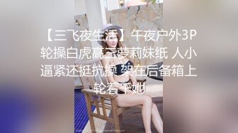 【三飞夜生活】午夜户外3P轮操白虎高三萝莉妹纸 人小逼紧还挺抗操 架在后备箱上轮着干她