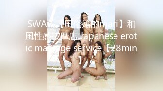 SWAG 【風俗嬢的mari】和風性感按摩店 Japanese erotic massage service【28min】