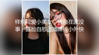 样貌可爱小美女，独自在家没事，露脸自慰直播赚钱小外快