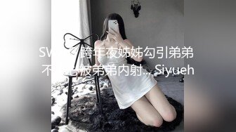 SWAG 跨年夜姊姊勾引弟弟 不小心被弟弟内射... Siyueh