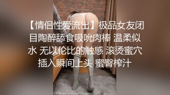 【情侣性爱流出】极品女友闭目陶醉舔食吸吮肉棒 温柔似水 无以伦比的触感 滚烫蜜穴插入瞬间上头 蜜臀榨汁