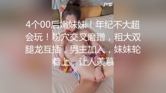 4个00后嫩妹妹！年纪不大超会玩！粉穴交叉磨蹭，粗大双腿龙互插，男主加入，妹妹轮着上，让人羡慕