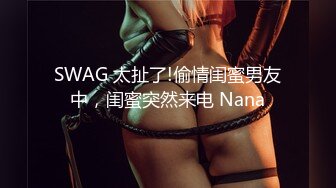 SWAG 太扯了!偷情闺蜜男友中，闺蜜突然来电 Nana