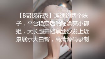 【B哥探花秀】连续约两个妹子，平台稳定后啪啪漂亮小御姐，大长腿开档黑丝沙发上近景展示大白臀，高清源码录制