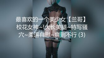 最喜欢的一个美少女【兰哥】校花女神~!大长美腿~特写骚穴~柔逼自慰~爽到不行 (3)