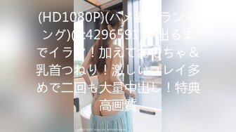 (HD1080P)(ハメ撮りランキング)(fc4296591)が出るまでイラマ！加えておもちゃ＆乳首つねり！激しいプレイ多めで二回も大量中出し！特典高画質