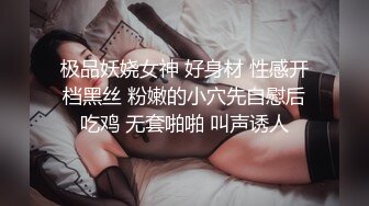 极品妖娆女神 好身材 性感开档黑丝 粉嫩的小穴先自慰后吃鸡 无套啪啪 叫声诱人