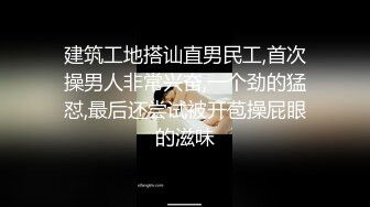 建筑工地搭讪直男民工,首次操男人非常兴奋,一个劲的猛怼,最后还尝试被开苞操屁眼的滋味