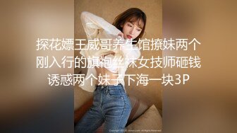 探花嫖王威哥养生馆撩妹两个刚入行的旗袍丝袜女技师砸钱诱惑两个妹子下海一块3P