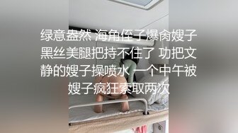 绿意盎然 海角侄子爆肏嫂子黑丝美腿把持不住了 功把文静的嫂子操喷水 一个中午被嫂子疯狂索取两次