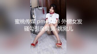 蜜桃传媒 pme-203 外甥女发骚勾引亲舅舅-姚宛儿