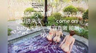 鸽子脸蛋小美眉，‘宝贝，我可以进来没’，‘come on  baby,来吧’ 笑容真嫩 能融化心！