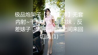 极品炮架子【琪琪老师】无套内射~干到喷水，眼镜妹，反差婊子，清纯与淫荡之间来回切换 (1)