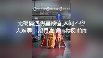 无锡偶遇明星颜值 人间不容人难寻，都是高颜值楼凤啪啪