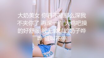 大奶美女 你再不插那么深我不夹你了 再深一点 大鸡吧操的好舒服 被无套怼的奶子哗哗 骚叫不停