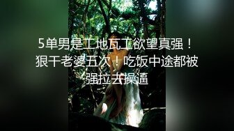 5单男是工地瓦工欲望真强！狠干老婆五次！吃饭中途都被强拉去操逼