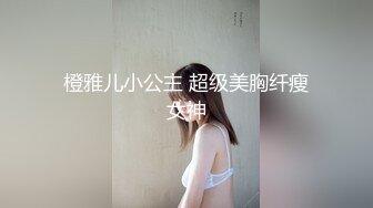 橙雅儿小公主 超级美胸纤瘦女神