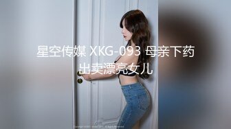 星空传媒 XKG-093 母亲下药出卖漂亮女儿