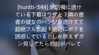 [huntb-344] 無防備に透けている下着はワザと？隣の患者の彼女のパンツが透けてて超絶フル勃起！絶対にボクを誘惑しているとしか思えずガン見してたら勃起がバレて