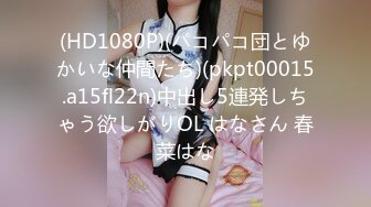 (HD1080P)(パコパコ団とゆかいな仲間たち)(pkpt00015.a15fl22n)中出し5連発しちゃう欲しがりOL はなさん 春菜はな