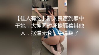 【佳人有约】新人良家到家中干她，大神同时还撩骚着其他人，抠逼无套，牛逼翻了