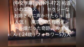 (中文字幕) [NNPJ-472] 桁違いのエロス！！ セクシーなお姉さんに声かけたら…≪超人気！≫東京NO.1有名デリヘル嬢だった奇跡。 ゆずさん（24歳）フォロワー5万人！