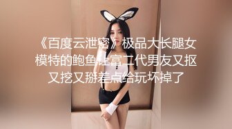 《百度云泄密》极品大长腿女模特的鲍鱼让富二代男友又抠又挖又掰差点给玩坏掉了