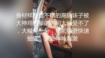 身材样貌挺不错的高挑妹子被大神鸡巴操的时间太长受不了，大喊停一会，啪啪猛进快速抽送，哭腔呻吟刺激