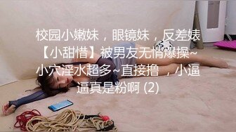 校园小嫩妹，眼镜妹，反差婊【小甜惜】被男友无情爆操~小穴淫水超多~直接撸 ，小逼逼真是粉啊 (2)