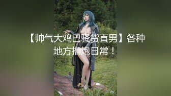 【帅气大鸡巴骚货直男】各种地方撸炮日常！