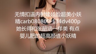 无情扣逼内射娃娃脸超美小妖精carb080809-134dv400p她长得和张韶涵一样美 有点婴儿肥的超高颜值小妖精