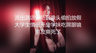 流出酒店安防摄像头偷拍放假大学生情侣开房学妹吃屌眼镜男友爽死了