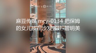 麻豆传媒 mcy-0134 把保姆的女儿按在沙发强奸-管明美