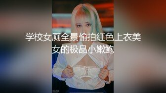 学校女厕全景偷拍红色上衣美女的极品小嫩鲍