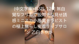 (中文字幕) [SSIS-123] 無自覚なフリして股間チラ見せ誘惑ミニスカ小悪魔セラピストの極上焦らし密着リップサロン 乙白さやか