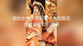 前台女神天天挺着个大屁股在办公室里勾引同事