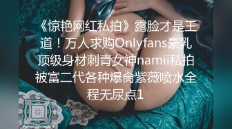 《惊艳网红私拍》露脸才是王道！万人求购Onlyfans豪乳顶级身材刺青女神namii私拍被富二代各种爆肏紫薇喷水全程无尿点1