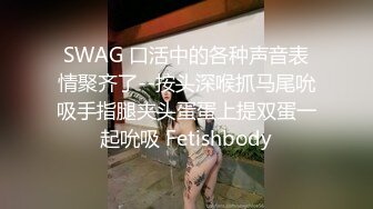 SWAG 口活中的各种声音表情聚齐了--按头深喉抓马尾吮吸手指腿夹头蛋蛋上提双蛋一起吮吸 Fetishbody