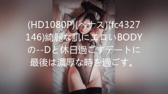 (HD1080P)(ペナス)(fc4327146)綺麗な肌にエロいBODYの--Dと休日過ごすデートに最後は濃厚な時を過ごす。