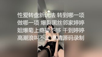 性爱转盘新玩法 转到哪一项做哪一项 爆裂黑丝邻家婷婷姐爆菊上瘾操不够 干到婷婷高潮浪叫不止 高清源码录制