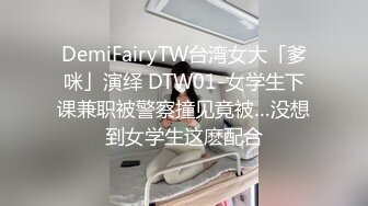 DemiFairyTW台湾女大「爹咪」演绎 DTW01-女学生下课兼职被警察撞见竟被…没想到女学生这麽配合