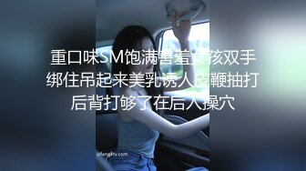 重口味SM饱满害羞女孩双手绑住吊起来美乳诱人皮鞭抽打后背打够了在后入操穴